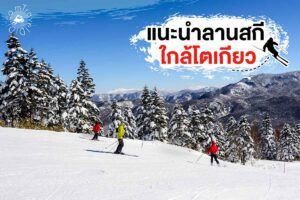 แนะนำ 7 ลานสกี ใกล้โตเกียว - เดินทางง่าย เล่นหิมะฟิน