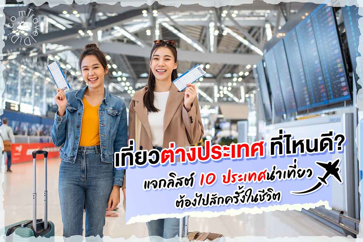 เที่ยวต่างประเทศ ที่ไหนดี? แจกลิสต์ 10 ประเทศน่าเที่ยว ต้องไปสักครั้ง
